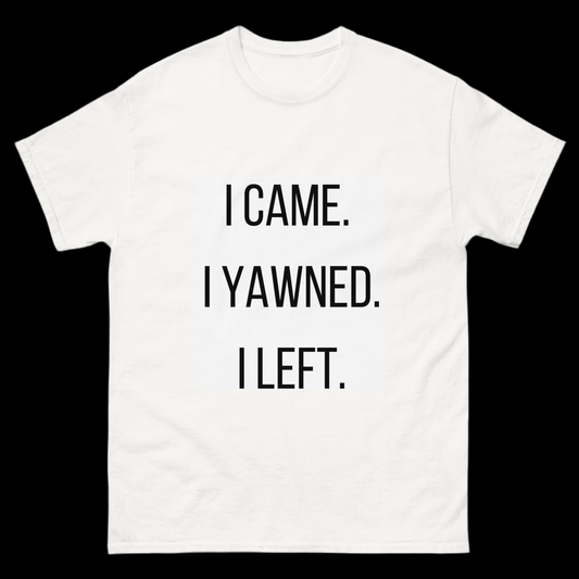 “I Came. I Yawned. I Left.” Statement Tee – Chill Vibes Only Edition